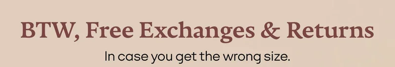 BTW, Free Exchanges & Returns | In case you get the wrong size.