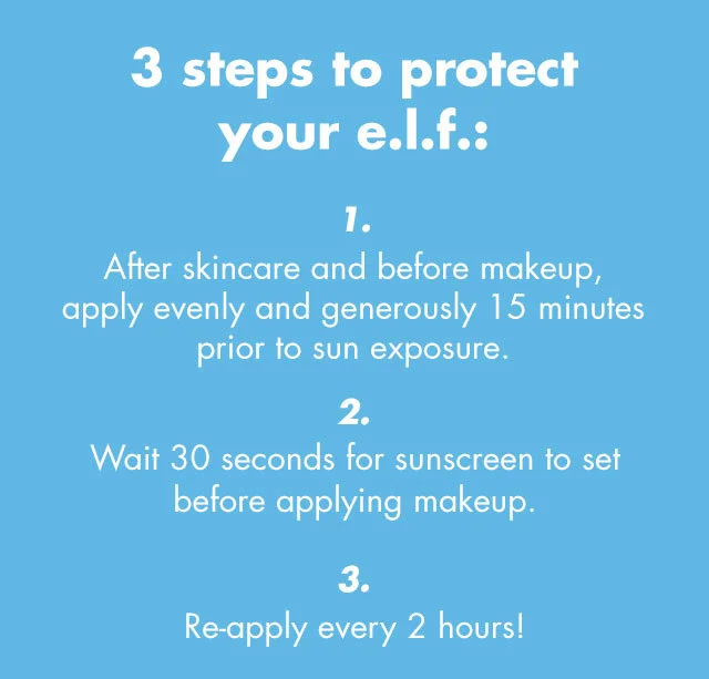 ''3 steps to protect your e.l.f. 1. after skincare and before makeup 2. wait 30 seconds before applying makeup 3. Ee-apply every 2 hours!''
