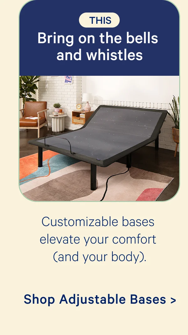 This: Bring on the bells and whistles; Customizable bases elevate your comfort (and your body).