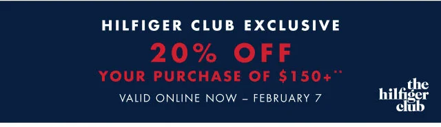 Hilfiger Club exclusive                                            20% off your purchase of $150+** Valid oinline now - February 7