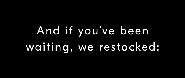 And if you’ve been waiting, we restocked: