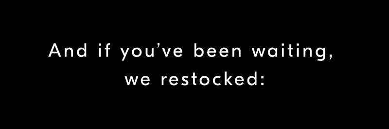 And if you’ve been waiting, we restocked: