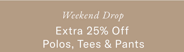 weekend drop Extra 25% off Polos, Tees & Pants