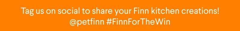 Tag us on social to share your Finn kitchen creations! @petfinn #FinnForTheWin