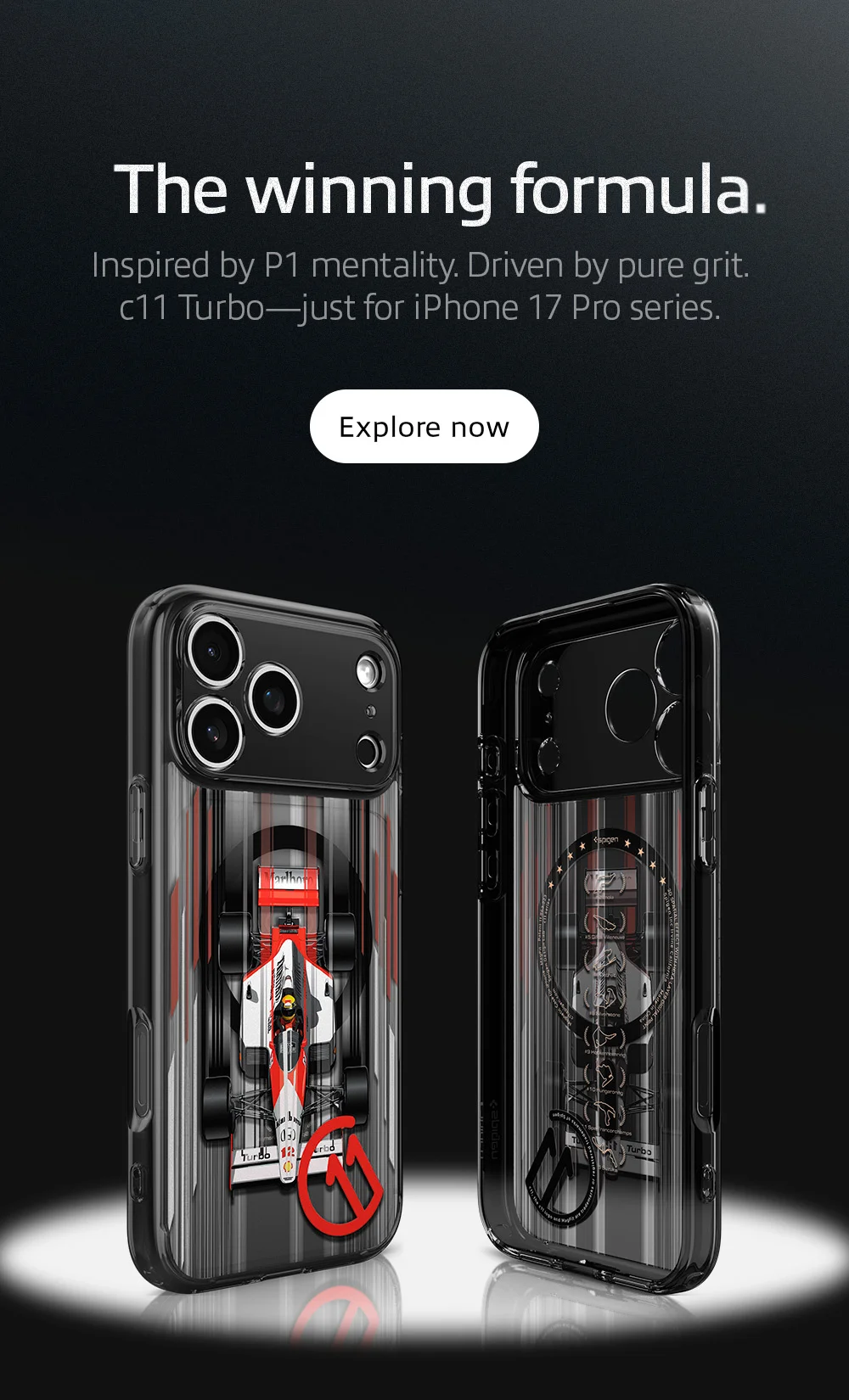 The winning formula. Inspired by P1 mentality. Driven by pure grit.  c11 Turbo—just for iPhone 17 Pro series. Shop c11 Turbo for iPhone 17 Pro and iPhone 17 Pro Max.