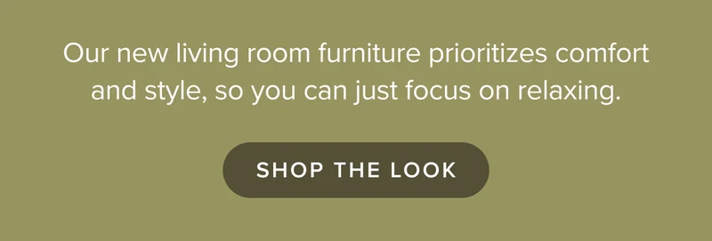 Our new living room furniture prioritizes comfort and style, so you can just focus on relaxing. Shop the look.