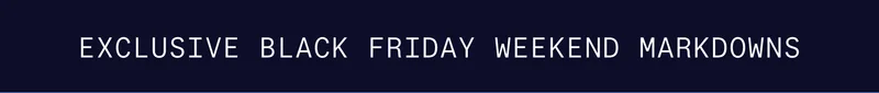 EXCLUSIVE BLACK FRIDAY WEEKEND MARKDOWNS