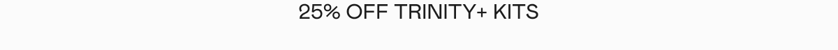 25% off TRINITY+ Kits