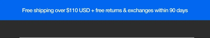 Free Shipping over $110 USD + free returns & exchanges within 90 days