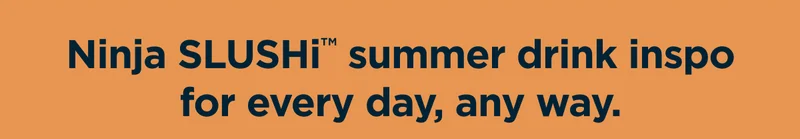 Ninja SLUSHi™ summer drink inspo for every day, any way.