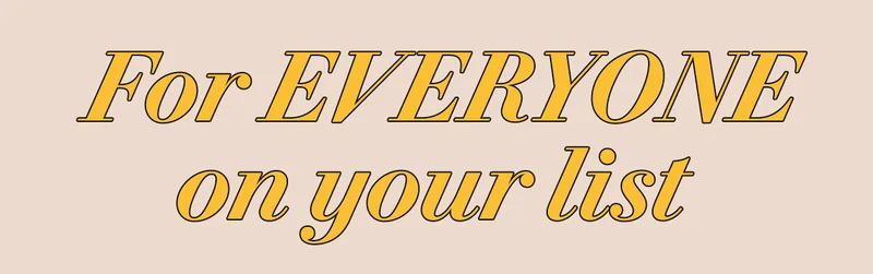 FOR EVERYONE ON YOUR LIST