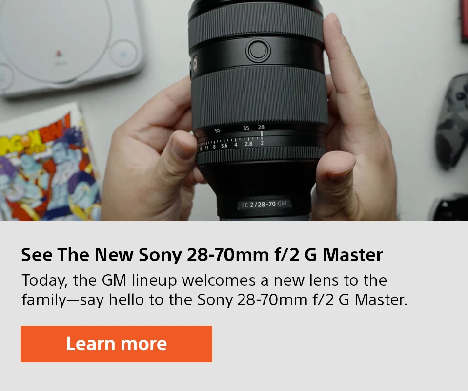 See the new Sony 28-70mm f/2 G Master | Today, the GM lineup welcomes a new lens to the family-say hello to the Sony 28-70mm f/2 G Master. | Learn more