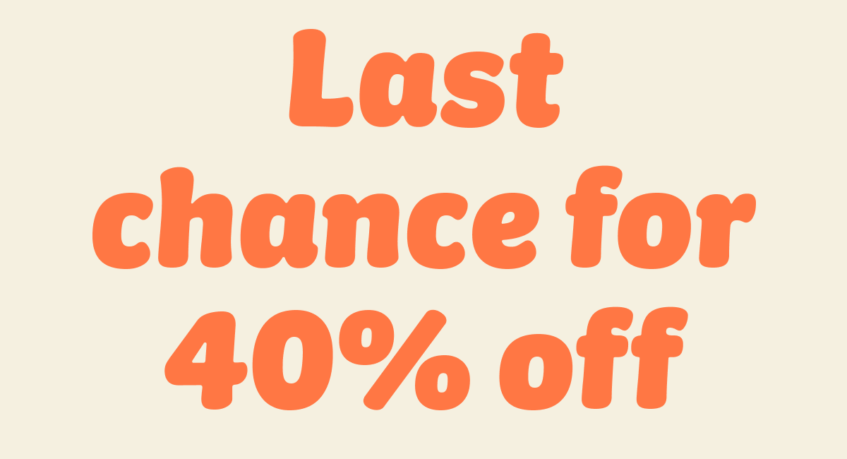 Last chance for 40% off