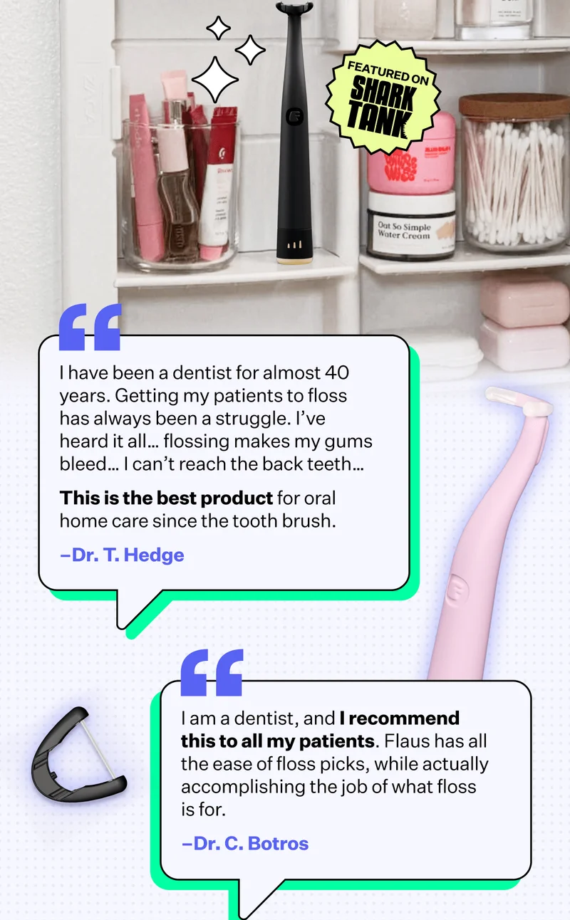 "I have been a dentist for almost 40 years. Getting my patients to floss has always been a struggle. I’ve heard it all… flossing makes my gums bleed… I can’t reach the back teeth… This is the best product for oral home care since the tooth brush." –Dr. T. Hedge | "I am a dentist, and I recommend this to all my patients. Flaus has all the ease of floss picks, while actually accomplishing the job of what floss is for." –Dr. C. Botros