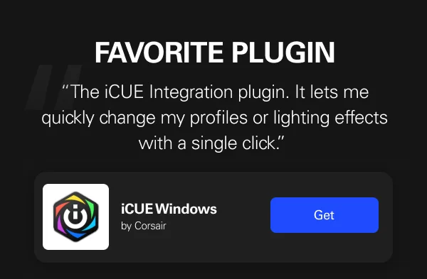 FAVORITE PLUGIN - The iCUE Integration plugin. It lets me quickly change my profiles or lighting effects with a single click.”  Get iCUE Windows Plugin