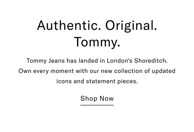 Authentic. Original. Tommy. Tommy Jeans has landed in London's Shoreditch. Own every moment with our new collection of updated icons and statement pieces. Shop Now