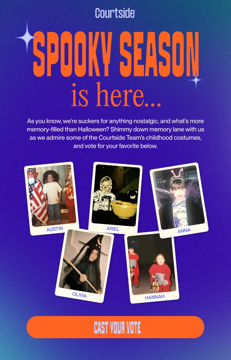 Spooky Season is here... As you know, we’re suckers for anything nostalgic, and what’s more memory-filled than Halloween? Shimmy down memory lane with us as we admire some of the Courtside Team’s childhood costumes, and vote for your favorite below. cast your vote