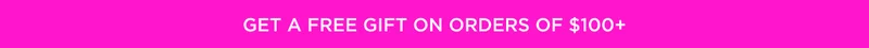 GET A FREE GIFT ON ORDERS OF $100+