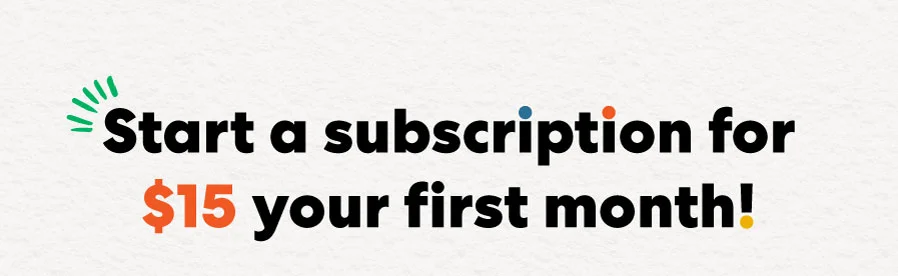 Start a subscription for $15 your first month!