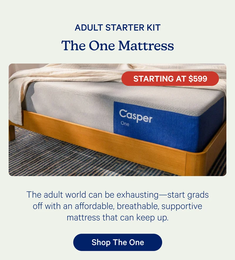 Adult Starter Kit: The One Mattress; Starting at $599; The adult world can be exhausting—start grads off with an affordable, breathable, supportive mattress that can keep up.