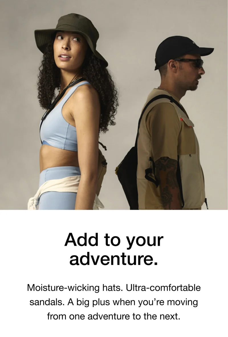 Add to your adventure. Moisture-wicking hats. Ultra-comfortable sandals. A big plus when you're moving from one adventure to the next.