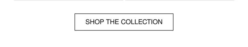 SHOP THE COLLECTION