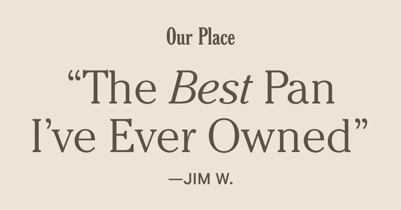 Our Place - "The Best Pan I've Ever Owned" - Jim W.