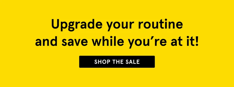 Upgrade your routine and save while you're at it - shop the sale.