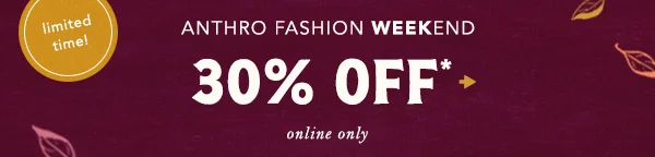 limited time! anthro fashion weekend, 30% off, online only