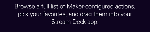 Browse a full list of Maker-configured actions, pick your favorites, and drag them into your Stream Deck app.