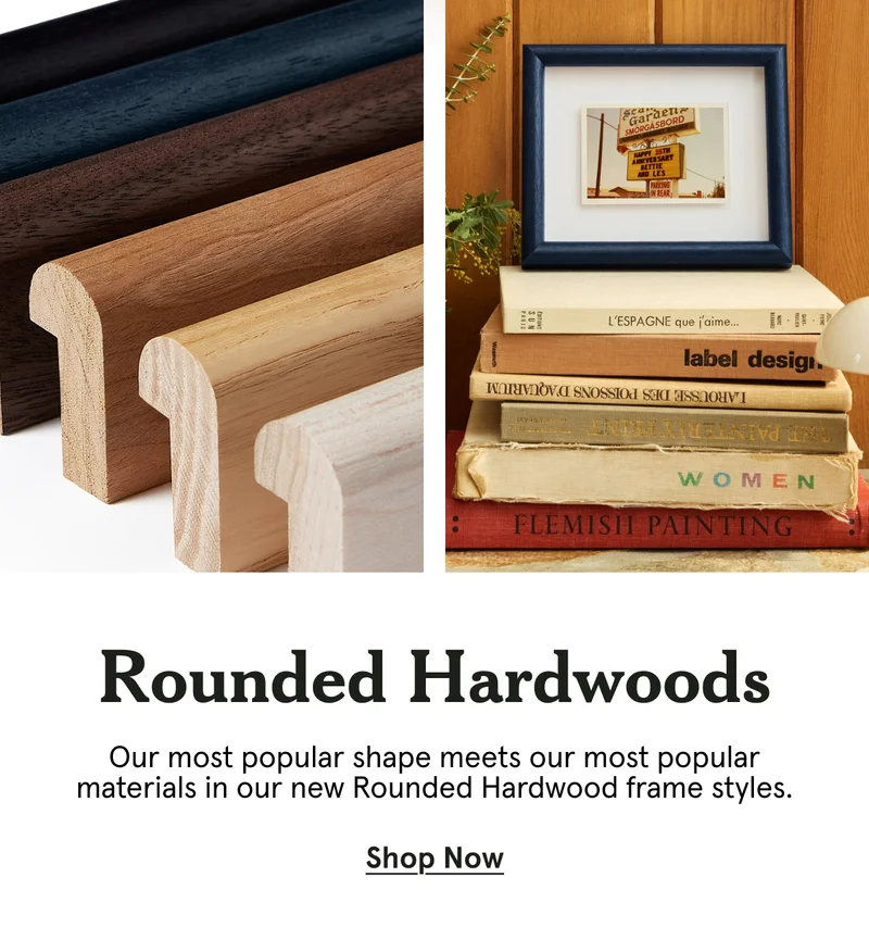 Our most popular shape meets our most popular materials in our new Rounded Hardwood frame styles.