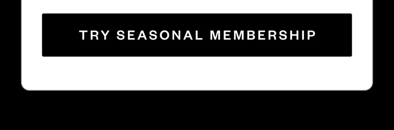 TRY SEASONAL MEMBERSHIP