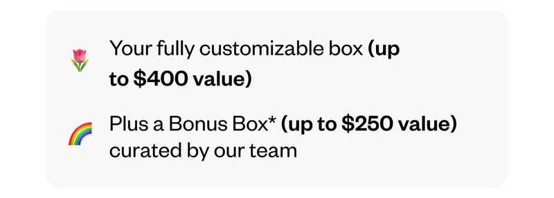 Your fully customizable box (up to $400 value) | Plus a Bonus Box (up to $250 value) curated by our team