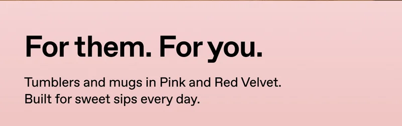 For them. For you. Tumblers and mugs in Pink and Red Velvet. Built for sweet sips every day.