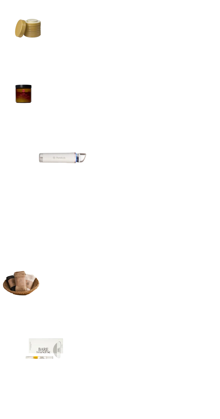 “Theraplush (of course, loving the new ‘Hold’ version, $62) is an instant upgrade to any nightstand, Moon Juice Sleepy Magnesi-Om to help wind down at night, for a relaxing routine at bedtime wrap the Therbody Depuffing Wand. During the day it can depuff tired eyes but with the heat setting at night it product absorption. The coziest socks on the planet—literally named the Cloud Socks, and a calming ritual to do at night with those gorgeous hands—I love the Bare Hands Dry Gloss manicure set and what better way to show off gorgeous hands than a fresh manicure.”