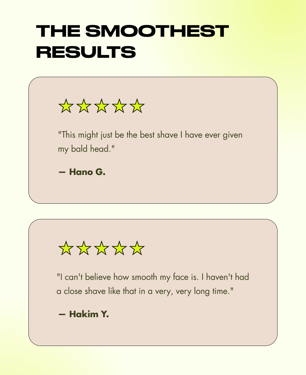Here's what Leaf fans are saying: The Smoothest Results "This might just be the best shave I have ever given my bald head."  — Hano G. "I can't believe how smooth my face is. I haven't had a close shave like that in a very, very long time."  — Hakim Y.