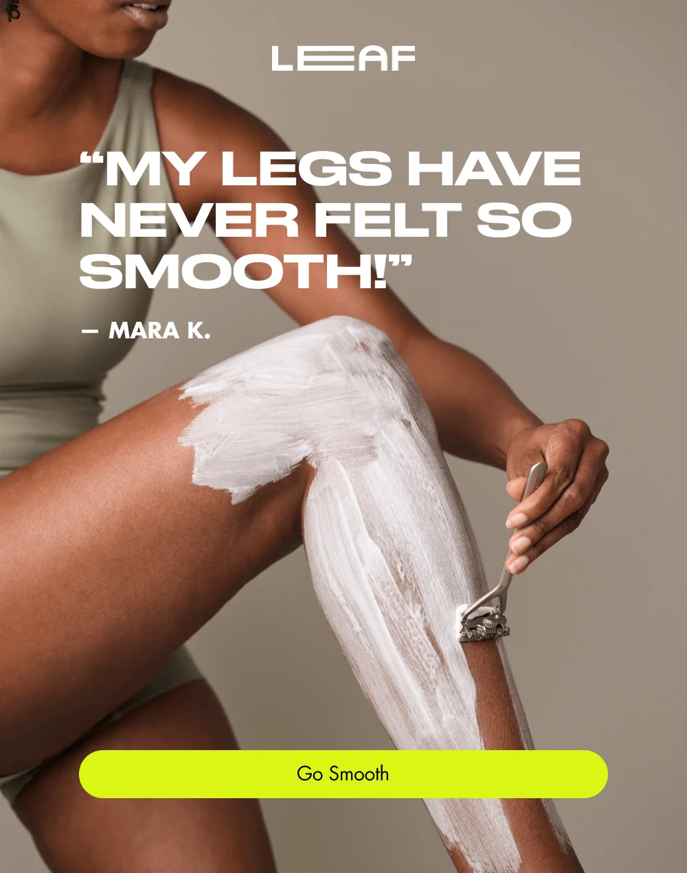 “My legs have never felt so smooth!” — Mara K.  [ Go Smooth ]