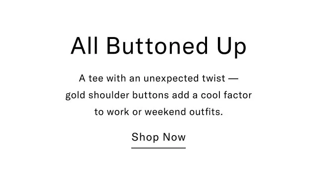 All buttoned up                                            A tee with an unexpected twist - gold shoulder buttons add a cool factor to work or weekend outfits.                                            Shop now