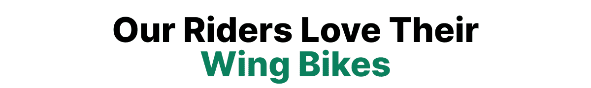 Our Riders Love Their Wing Bikes