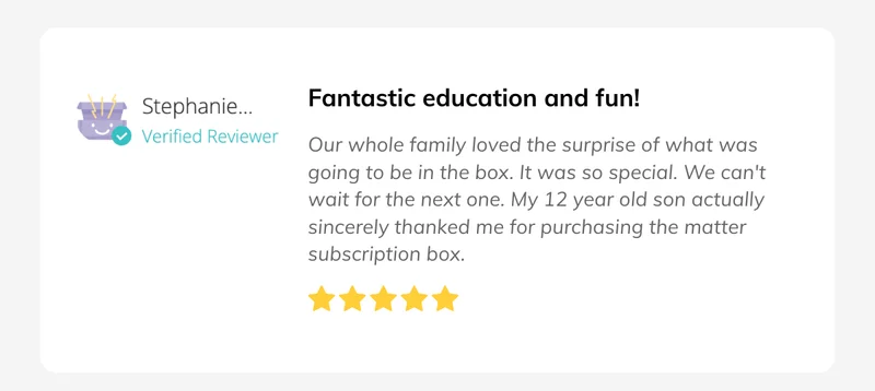 Box of matter review: 5 stars "Fantastic education and fun! Our whole family loved the surprise of what was going to be in the box. It was so special. We can't wait for the next one. My 12 year old son actually sincerely thanked me for purchasing the matter subscription box."