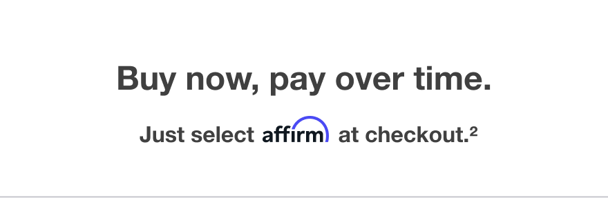 Buy now, pay over time -- Just select affirm at checkout
