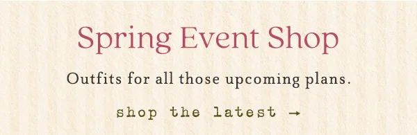 Spring Event Shop, outfits for all those upcoming plans. shop the latest