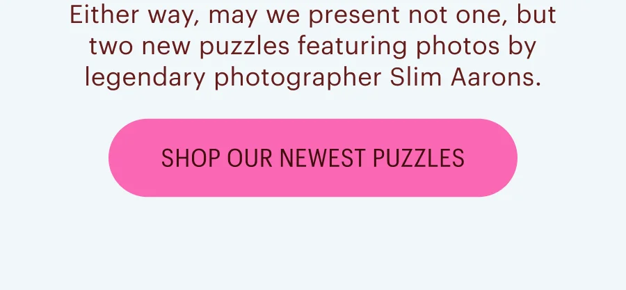 Either way, may we present not one, but two new puzzles featuring photos by legendary photographer Slim Aarons. Shop our newest puzzles!