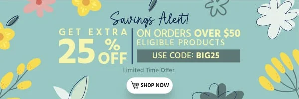 Savings Alert! Get extra 25% off orders of $50+ eligible products! Use code: BIG25 Limited Time Offer Shop Now