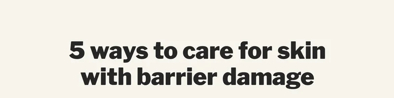 5 ways to care for skin with barrier damage