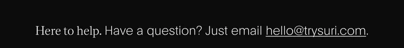 here to help. have a question? just email hello@trysuri.com.
