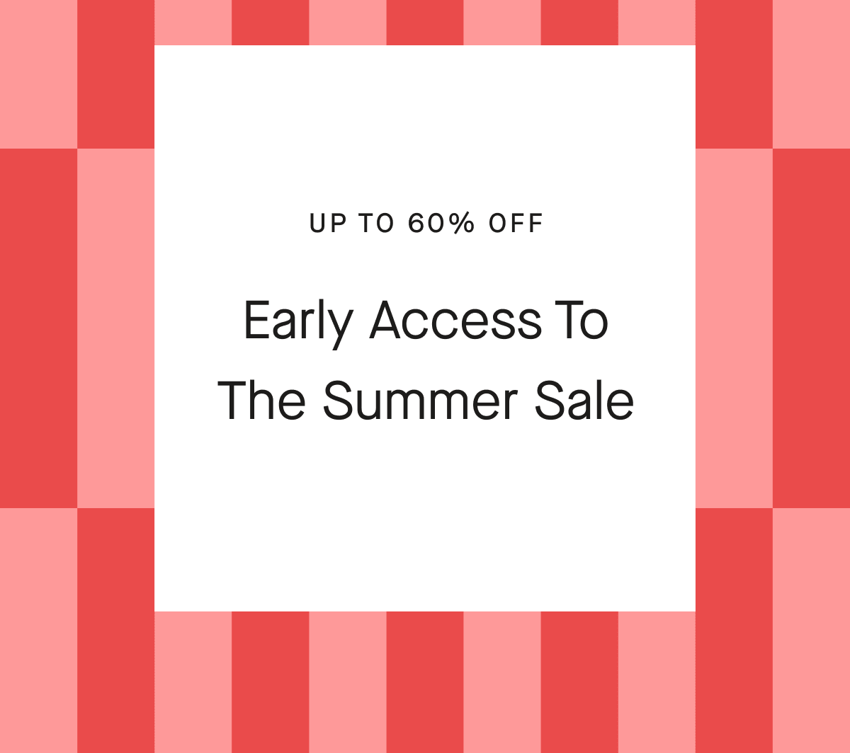 UP TO 60% OFF Early Access To The Summer Sale