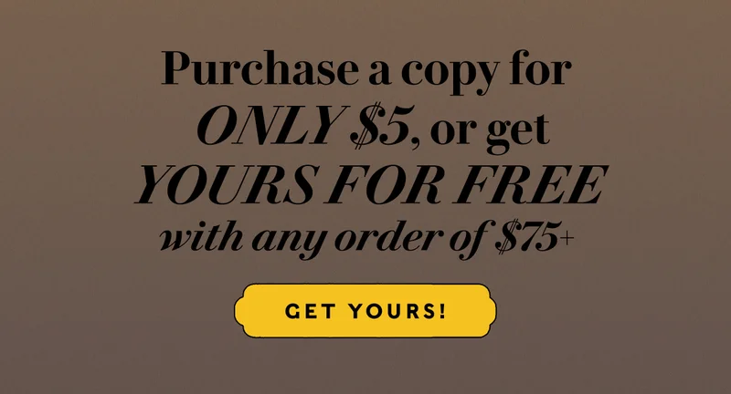 Purchase a copy for $5, or get yours free with orders of $75 or more! GET YOURS