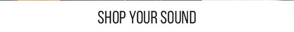 SHOP YOUR SOUND