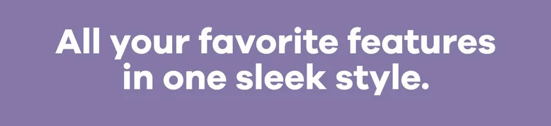 All your favorite features in one sleek style